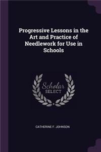 Progressive Lessons in the Art and Practice of Needlework for Use in Schools