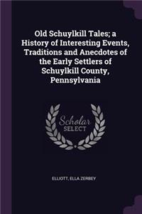 Old Schuylkill Tales; a History of Interesting Events, Traditions and Anecdotes of the Early Settlers of Schuylkill County, Pennsylvania