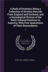A Book of Strattons; Being a Collection of Stratton Records From England and Scotland, and a Genealogical History of the Early Colonial Strattons in America, With Five Generations of Their Descendants;