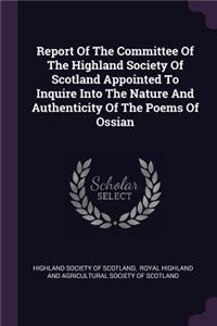 Report of the Committee of the Highland Society of Scotland Appointed to Inquire Into the Nature and Authenticity of the Poems of Ossian