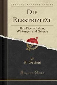Die ElektrizitÃ¤t: Ihre Eigenschaften, Wirkungen Und Gesetze (Classic Reprint)