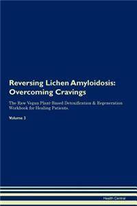 Reversing Lichen Amyloidosis: Overcoming Cravings the Raw Vegan Plant-Based Detoxification & Regeneration Workbook for Healing Patients. Volume 3