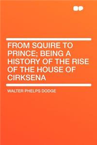 From Squire to Prince; Being a History of the Rise of the House of Cirksena