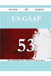 US GAAP 53 Success Secrets - 53 Most Asked Questions On US GAAP - What You Need To Know