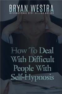 How To Deal With Difficult People With Self-Hypnosis