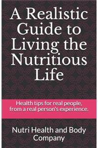 A Realistic Guide to Living the Nutritious Life: Health Tips for Real People. from a Real Persons Experience.