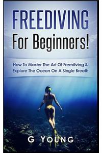 Freediving for Beginners: How to Master the Art of Freediving and Explore the Ocean on a Single Breath