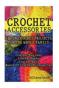 Crochet Accessories: 47 Fun Crochet Projects for the Whole Family