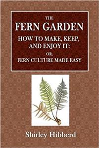 The Fern Garden: How to Keep and Enjoy It.