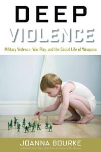 Deep Violence: Military Violence, War Play, and the Social Life of Weapons