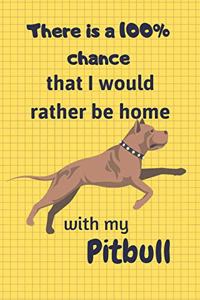 There is a 100% chance that I would rather be home with my Pitbull Dog