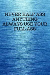 Never Half Ass Anything Always Use Your Full Ass