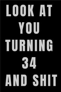 Look At You Turning 34 and Shit NoteBook Birthday Gift For Women/Men/Boss/Coworkers/Colleagues/Students/Friends.