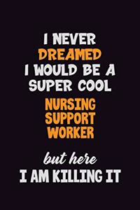 I Never Dreamed I would Be A Super Cool Nursing support worker But Here I Am Killing It