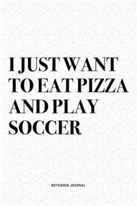 I Just Want To Eat Pizza And Play Soccer