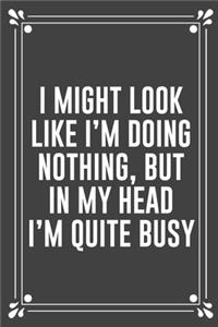 I Might Look Like I'm Doing Nothing, But in My Head I'm Quite Busy