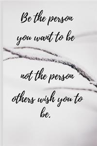 Be the person you want to be not the person others wish you to be