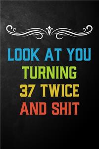 Look At You Turning 37 Twice And Shit