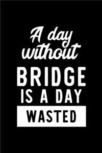 A Day Without Bridge Is A Day Wasted