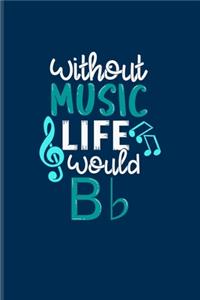 Without Music Life Would B b