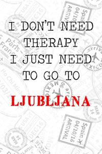 I Don't Need Therapy I Just Need To Go To Ljubljana