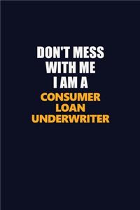 Don't Mess With Me I Am A Consumer Loan Underwriter