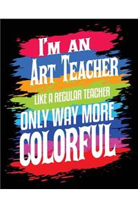I'm An Art Teacher Like A Regular Teacher Only Way More Colorful