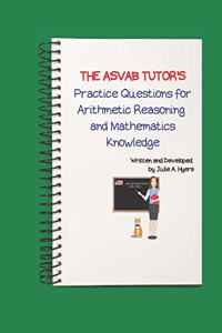 The ASVAB Tutor's Practice Questions for Arithmetic Reasoning and Mathematics Knowledge