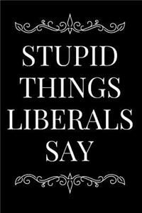 Stupid Things Liberals Say: 110-Page Blank Lined Journal Gag Gift