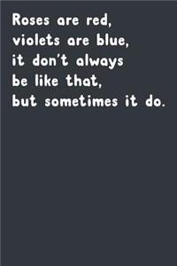 Roses Are Red, Violets Are Blue, It Don't Always Be Like That, But Sometimes It Do.