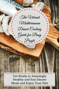The Vibrant Mediterranean Dinner Cooking Guide for Busy People