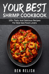 YOUR BEST SHRIMP COOKBOOK: 100+ TASTY AN