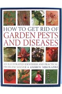 How to Get Rid of Garden Pests and Diseases: An Illustrated Identifier and Practical Problem Solver