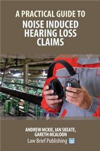 Practical Guide to Noise Induced Hearing Loss Claims