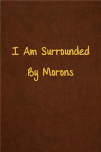 I Am Surrounded By Morons