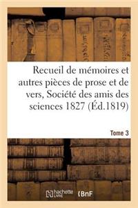 Recueil de Mémoires Et Autres Pièces de Prose Et de Vers, Société Des Amis Des Sciences 1827 Tome 3