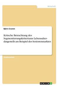 Kritsche Betrachtung des Segmentierungskriteriums Lebensalter- dargestellt am Beispiel des Seniorenmarktes