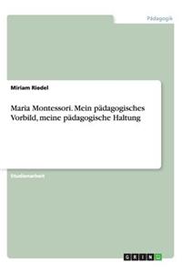 Maria Montessori. Mein pädagogisches Vorbild, meine pädagogische Haltung