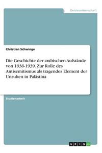 Die Geschichte der arabischen Aufstände von 1936-1939. Zur Rolle des Antisemitismus als tragendes Element der Unruhen in Palästina