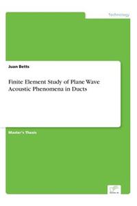 Finite Element Study of Plane Wave Acoustic Phenomena in Ducts