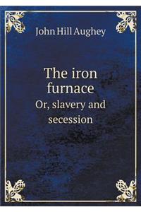 The Iron Furnace Or, Slavery and Secession