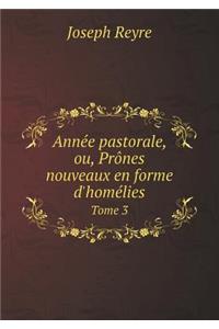 Année Pastorale, Ou, Prônes Nouveaux En Forme d'Homélies Tome 3