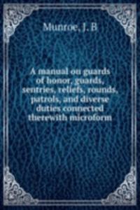 manual on guards of honor, guards, sentries, reliefs, rounds, patrols, and diverse duties connected therewith microform