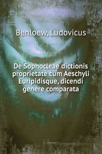 De Sophocleae dictionis proprietate cum Aeschyli Euripidisque, dicendi genere comparata