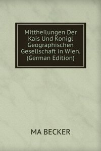 Mittheilungen Der Kais Und Konigl Geographischen Gesellschaft in Wien. (German Edition)