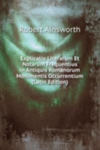 Explicatio Literarum Et Notarum Frequentius in Antiquis Romanorum Monimentis Occurrentium (Latin Edition)