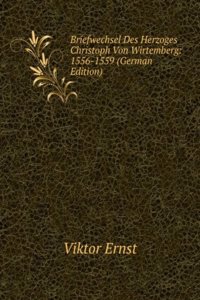 Briefwechsel Des Herzoges Christoph Von Wirtemberg: 1556-1559 (German Edition)