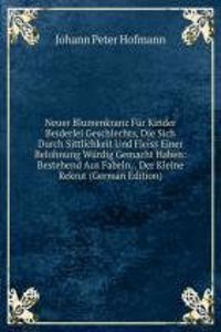 Neuer Blumenkranz Fur Kinder Beiderlei Geschlechts, Die Sich Durch Sittlichkeit Und Fleiss Einer Belohnung Wurdig Gemacht Haben: Bestehend Aus Fabeln, . Der Kleine Rekrut (German Edition)