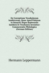 De Correptione Vocabulorum Iambicorum, Quae Apud Palutum in Senariis Atque Septenariis Iambicis Et Trochaicis Invenitur: Commentatio Philologica (German Edition)