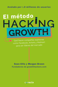 Método Hacking Growth: Qué Hacen Compañias Explosivas Como Facebook, Airbnb Y Walmart Para Ser Líderes En El Mercado/ Hacking Growth